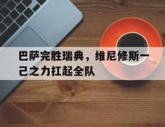 IM体育社区互动入口-巴萨完胜瑞典，维尼修斯一己之力扛起全队的简单介绍